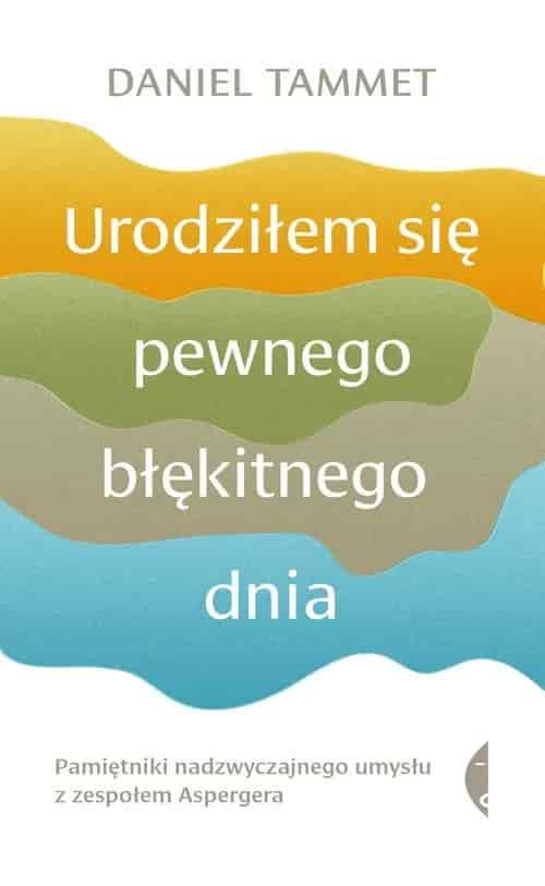 Okładka książki: Urodziłem się pewnego błękitnego dnia. Pamiętniki nadzwyczajnego umysłu z zespołem Aspergera